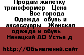 Продам жилетку- трансформер › Цена ­ 14 500 - Все города Одежда, обувь и аксессуары » Женская одежда и обувь   . Ненецкий АО,Устье д.